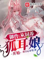 醉吾心本尊御兽：从饲养狐耳娘开始