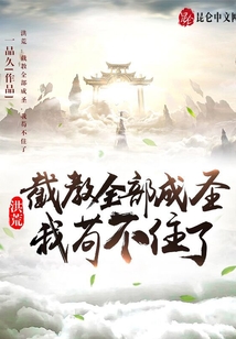 一品久洪荒：截教全部成圣，我苟不住了