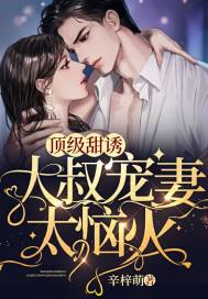 辛梓萌顶级甜诱，大叔宠妻太恼火