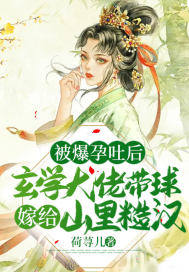 荷荨儿被爆孕吐后，玄学大佬带球嫁给山里糙汉