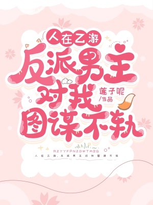 莲子呢人在乙游，反派男主对我图谋不轨