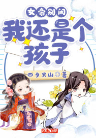 四夕火山女帝别闹，我还是个孩子！