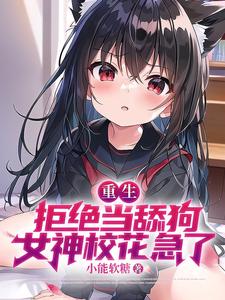 小能软糖重生：拒绝当舔狗，女神校花急了