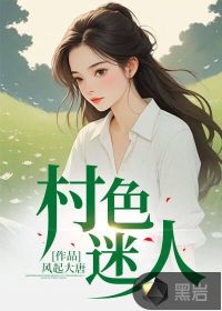 风起大唐村色迷人