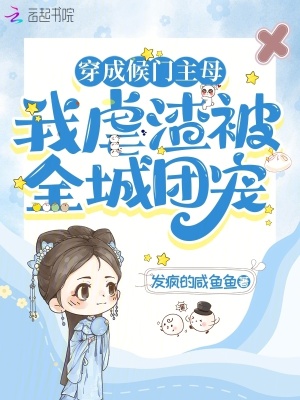 发疯的咸鱼鱼穿成候门主母，我虐渣被全城团宠