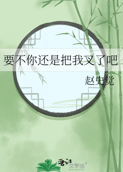 赵史觉要不你还是把我叉了吧