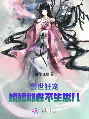槿悠瑾穑兽世狂宠：娇娇雌性不生崽儿