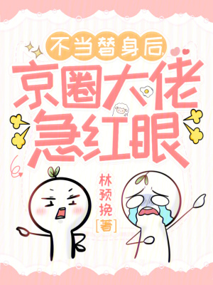林预挽不当替身后，京圈大佬急红眼