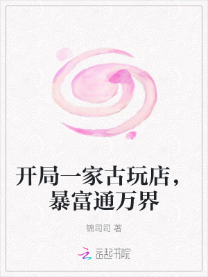 锦司司开局一家古玩店，暴富通万界