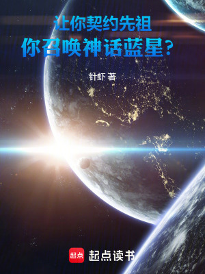 针虾让你契约先祖，你召唤神话蓝星？