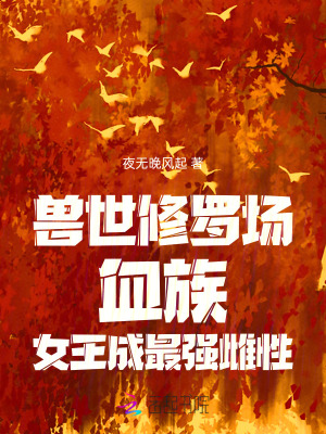 夜无晚风起兽世修罗场：血族女王成最强雌性