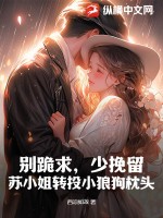 西凉如故别跪求，少挽留，苏小姐转投小狼狗枕头