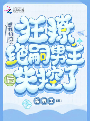 东乔王恶女快穿：狂撩绝嗣男主后失控了