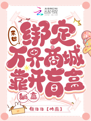 锦司司末世：绑定万界商城靠开盲盒躺赢