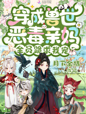 月下金桔穿成兽世恶毒亲妈，全员跪求我宠