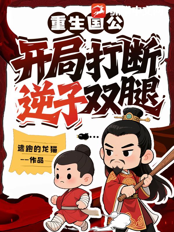 逃跑的龙猫重生国公：开局打断逆子双腿