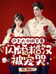 提灯暴富沪上大小姐下乡，闪婚糙汉被宠哭