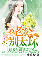叶乔木鲜妻好甜蜜：老公，别太坏