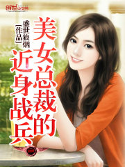 盛世狼烟美女总裁的近身战兵