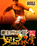 郭怒重生1994之足坛风云Ⅱ