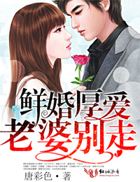 唐彩色鲜婚厚爱，老婆别走